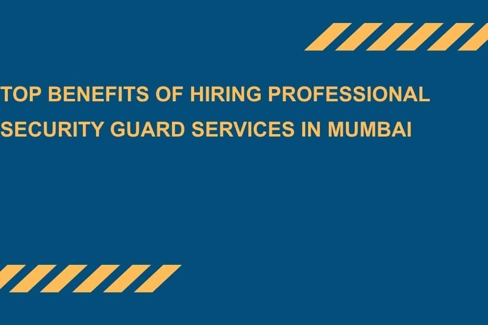 Top Benefits of Hiring Professional Security Guard Services in Mumbai